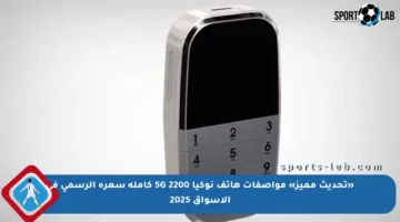 «تحديث مميز» مواصفات هاتف نوكيا 2200 5G كاملة سعره الرسمي في الأسواق 2025